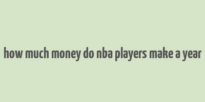 how much money do nba players make a year