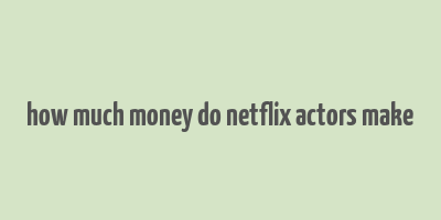 how much money do netflix actors make