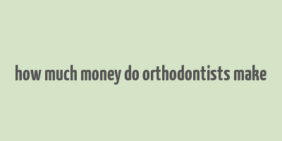 how much money do orthodontists make