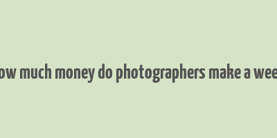 how much money do photographers make a week