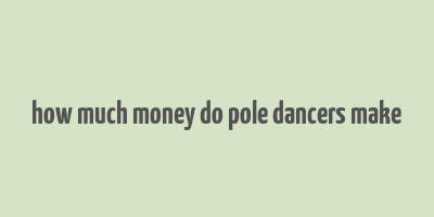 how much money do pole dancers make