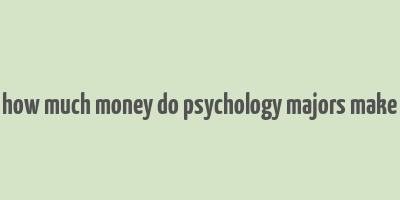 how much money do psychology majors make