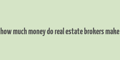 how much money do real estate brokers make