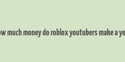 how much money do roblox youtubers make a year