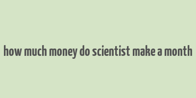 how much money do scientist make a month