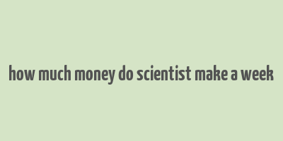 how much money do scientist make a week