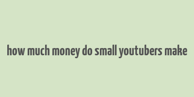 how much money do small youtubers make