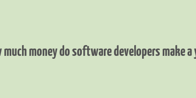 how much money do software developers make a year