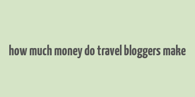 how much money do travel bloggers make