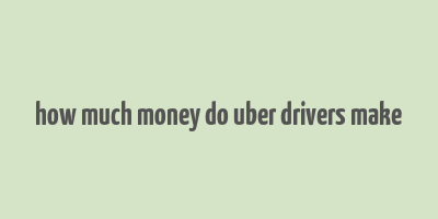 how much money do uber drivers make