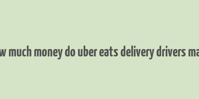 how much money do uber eats delivery drivers make