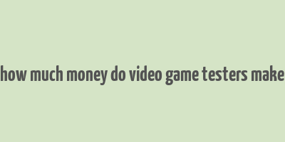 how much money do video game testers make