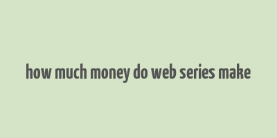 how much money do web series make