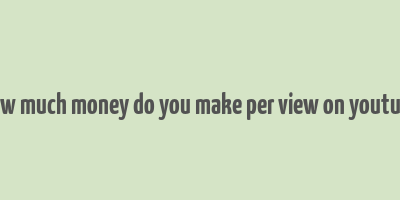 how much money do you make per view on youtube