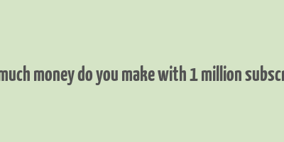 how much money do you make with 1 million subscribers