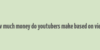 how much money do youtubers make based on views