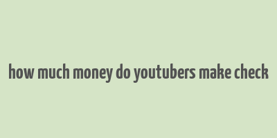 how much money do youtubers make check