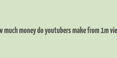 how much money do youtubers make from 1m views