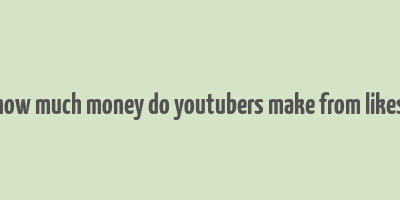 how much money do youtubers make from likes