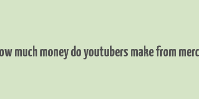 how much money do youtubers make from merch