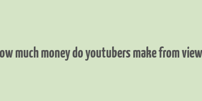 how much money do youtubers make from views