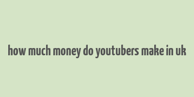 how much money do youtubers make in uk