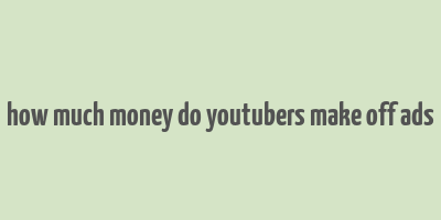 how much money do youtubers make off ads