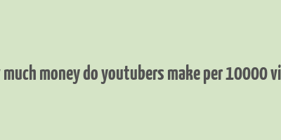 how much money do youtubers make per 10000 views