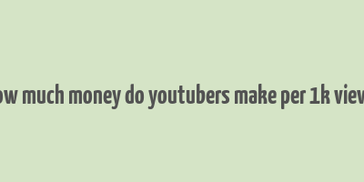 how much money do youtubers make per 1k views