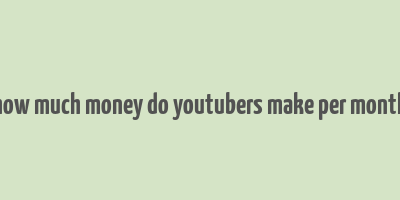 how much money do youtubers make per month