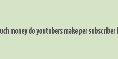 how much money do youtubers make per subscriber in india