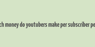 how much money do youtubers make per subscriber per month