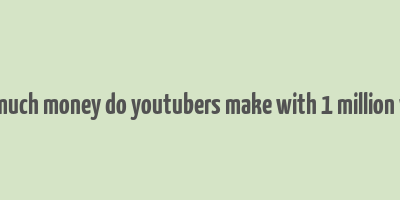 how much money do youtubers make with 1 million views