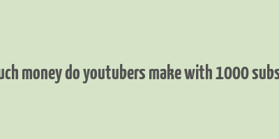 how much money do youtubers make with 1000 subscribers