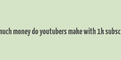 how much money do youtubers make with 1k subscribers