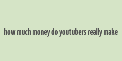 how much money do youtubers really make