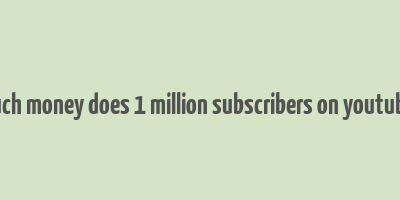 how much money does 1 million subscribers on youtube make