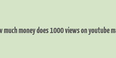 how much money does 1000 views on youtube make