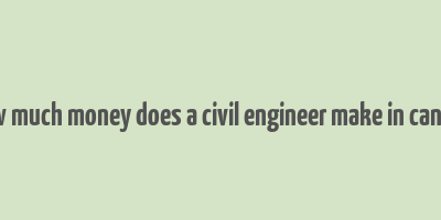 how much money does a civil engineer make in canada