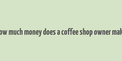 how much money does a coffee shop owner make