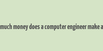 how much money does a computer engineer make a year