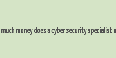 how much money does a cyber security specialist make