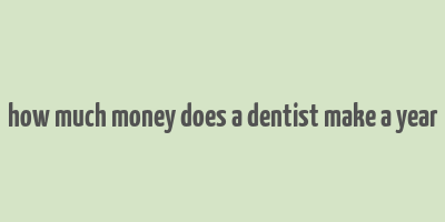 how much money does a dentist make a year