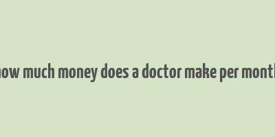 how much money does a doctor make per month