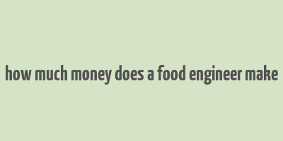 how much money does a food engineer make