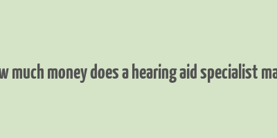 how much money does a hearing aid specialist make