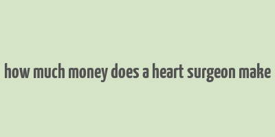 how much money does a heart surgeon make