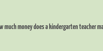 how much money does a kindergarten teacher make