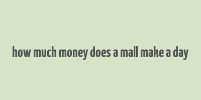 how much money does a mall make a day