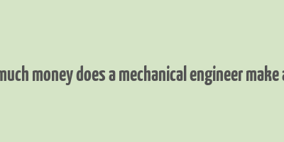 how much money does a mechanical engineer make a year